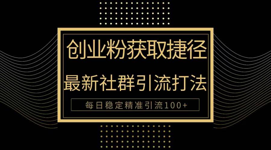 创业粉捷径！最新被动引流方法大揭秘，实现每日100+精准引流-云峥科技网