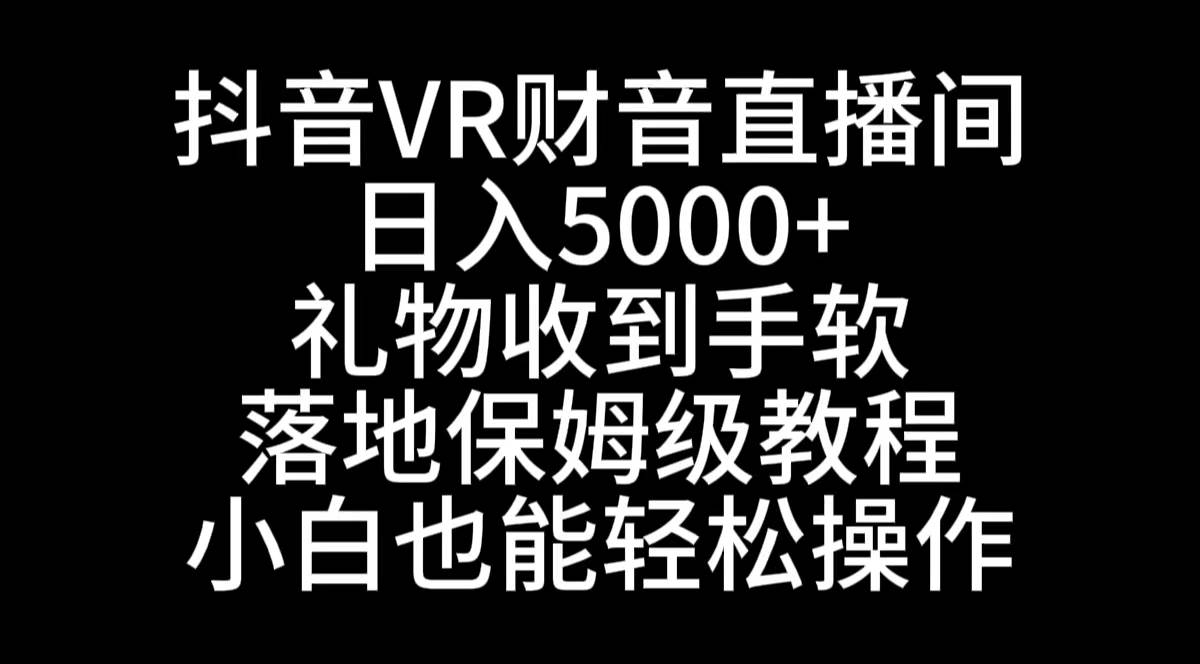 抖音VR财神直播间，日入5000+，礼物收到手软，落地式保姆级教程，小白也...-云峥科技网