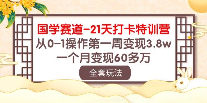 国学 赛道-21天打卡特训营：从0-1操作第一周变现3.8w，一个月变现60多万-云峥科技网