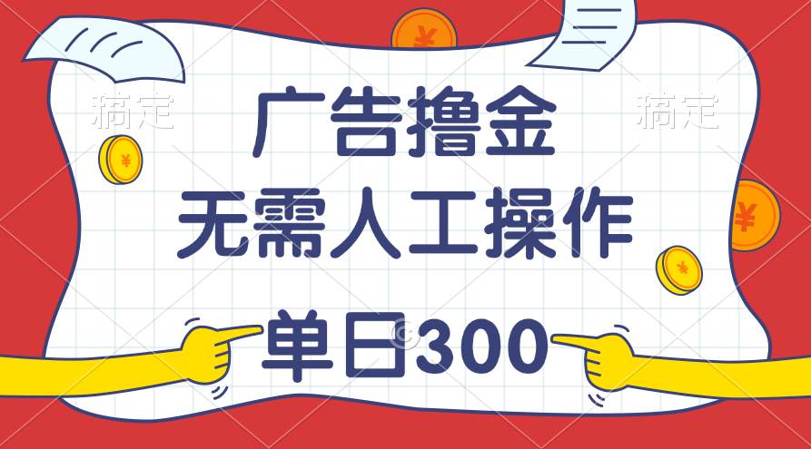 最新教程！广告撸金，无需人工操作，单日收入300+-云峥科技网