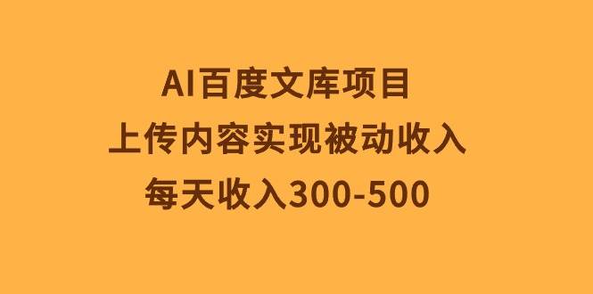 AI百度文库项目，上传内容实现被动收入，每天收入300-500-云峥科技网
