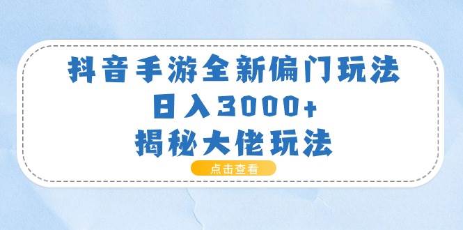 抖音手游全新偏门玩法，日入3000+，揭秘大佬玩法-云峥科技网
