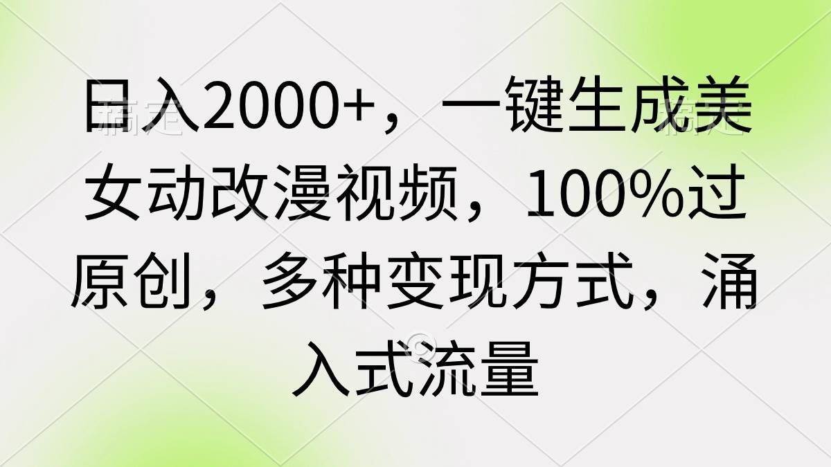 日入2000+，一键生成美女动改漫视频，100%过原创，多种变现方式 涌入式流量-云峥科技网
