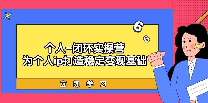 个人-闭环实操营：为个人ip打造稳定变现基础，从价值定位/爆款打造/产品...-云峥科技网