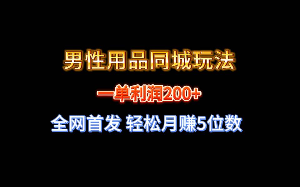 全网首发 一单利润200+ 男性用品同城玩法 轻松月赚5位数-云峥科技网