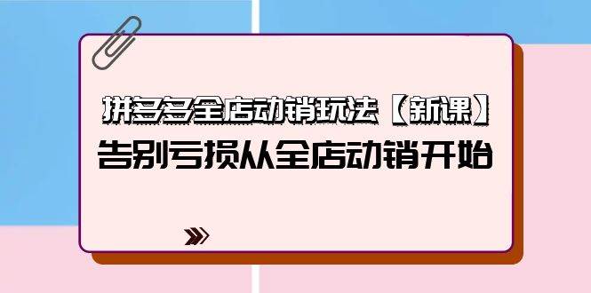 拼多多全店动销玩法【新课】，告别亏损从全店动销开始（4节视频课）-云峥科技网