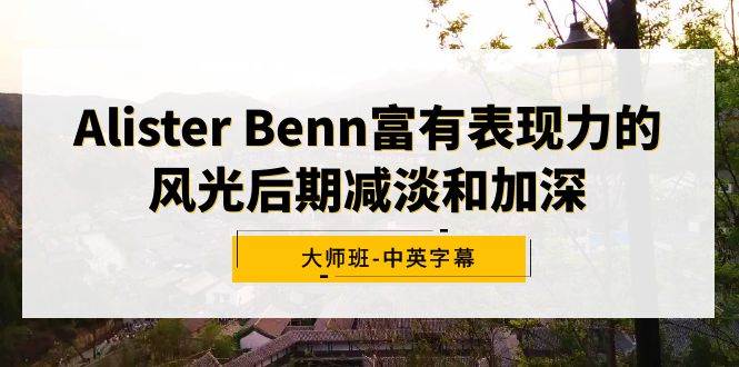 Alister Benn富有表现力的风光后期减淡和加深大师班-中英字幕-云峥科技网