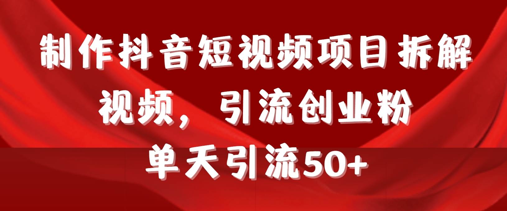 制作抖音短视频项目拆解视频引流创业粉，一天引流50+教程+工具+素材-云峥科技网