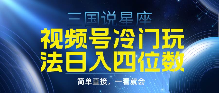 视频号掘金冷门玩法，三国星座赛道，日入四位数（教程+素材）-云峥科技网
