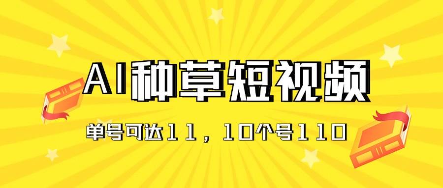 AI种草单账号日收益11元（抖音，快手，视频号），10个就是110元-云峥科技网