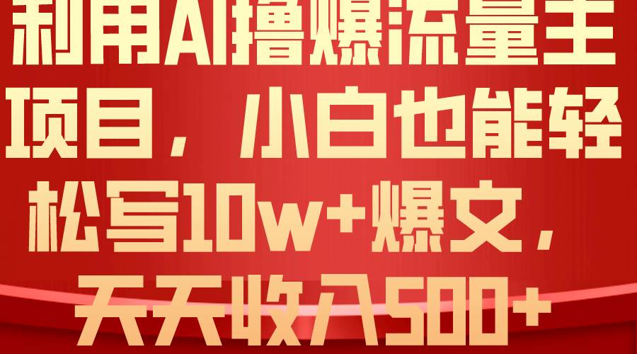 利用 AI撸爆流量主收益，小白也能轻松写10W+爆款文章，轻松日入500+-云峥科技网