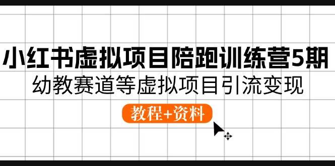 小红书虚拟项目陪跑训练营5期，幼教赛道等虚拟项目引流变现 (教程+资料)-云峥科技网