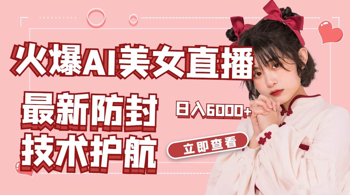 火爆AI美女舞蹈直播，最新防封技术保驾护航，礼物收到手软，日入6000+-云峥科技网