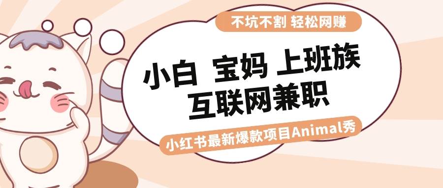 适合小白 宝妈 上班族 大学生互联网兼职 小红书爆款项目Animal秀，月入1W-云峥科技网