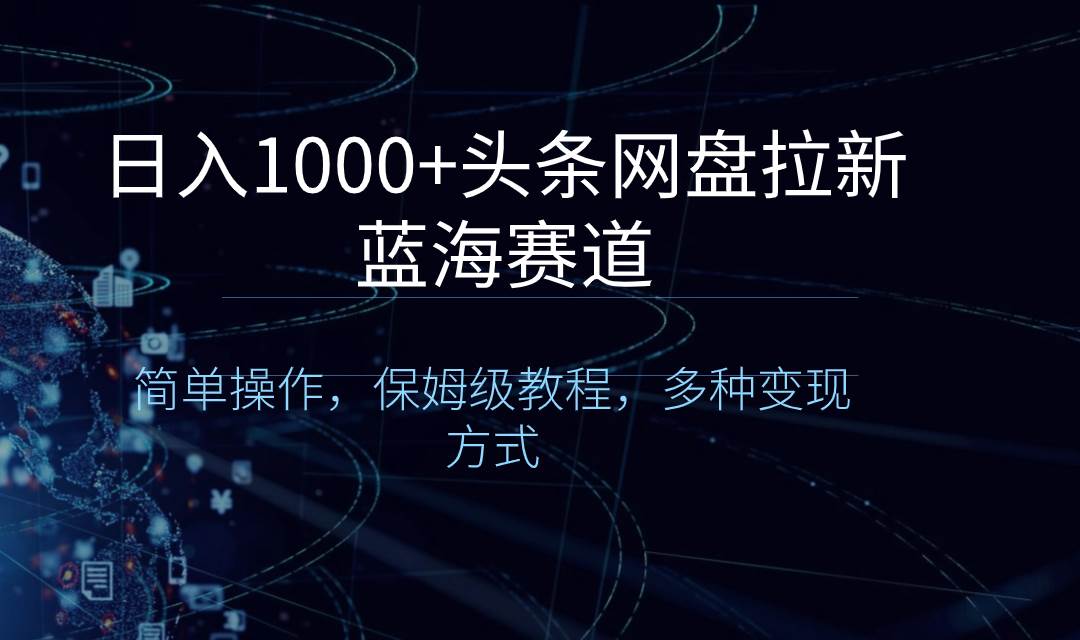 日入1000+头条网盘拉新蓝海赛道，简单操作，保姆级教程，多种变现方式-云峥科技网