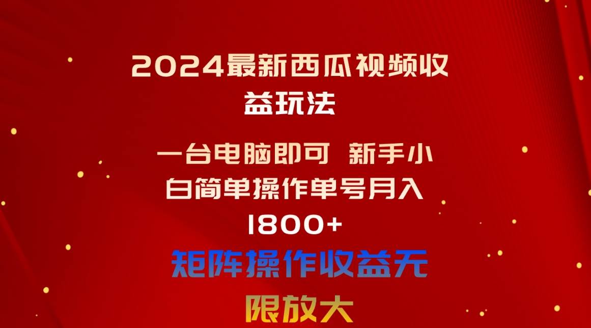 2024最新西瓜视频收益玩法，一台电脑即可 新手小白简单操作单号月入1800+-云峥科技网