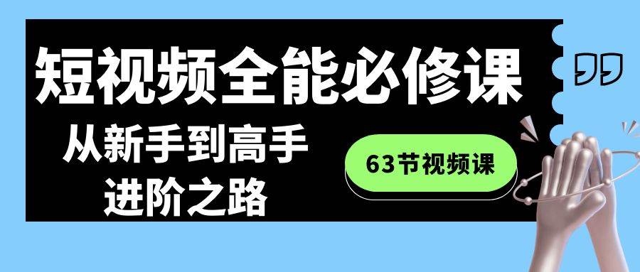 短视频-全能必修课程：从新手到高手进阶之路（63节视频课）-云峥科技网