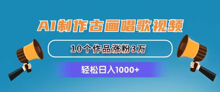 AI制作古画唱歌视频，10个作品涨粉3万，日入1000+-云峥科技网