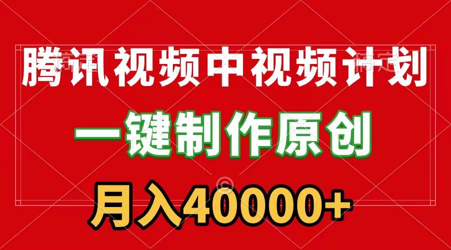 腾讯视频APP中视频计划，一键制作，刷爆流量分成收益，月入40000+附软件-云峥科技网
