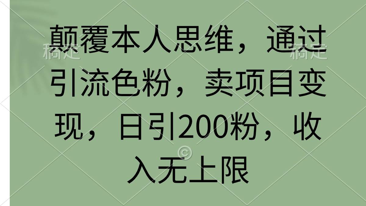 颠覆本人思维，通过引流色粉，卖项目变现，日引200粉，收入无上限-云峥科技网