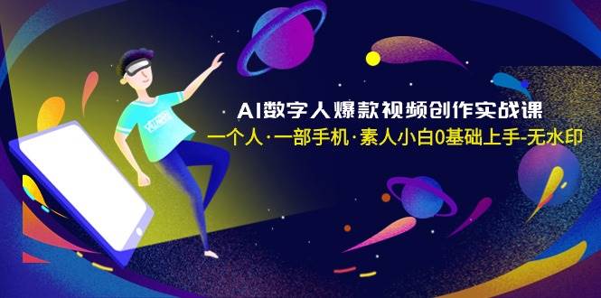 AI数字人爆款视频创作实战课，一个人·一部手机·素人小白0基础上手-无水印-云峥科技网