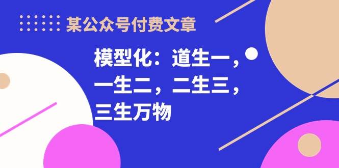某付费文章《模型化：道生一，一生二，二生三，三生万物！》-云峥科技网