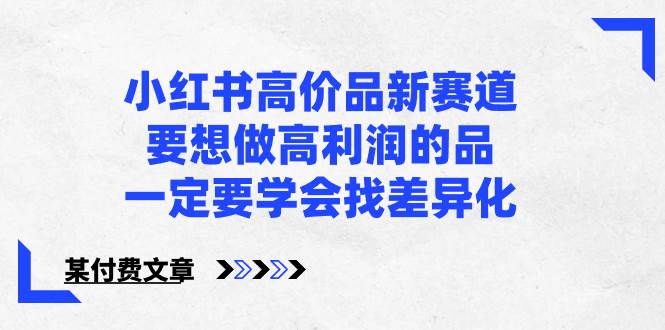小红书高价品新赛道，要想做高利润的品，一定要学会找差异化【某付费文章】-云峥科技网