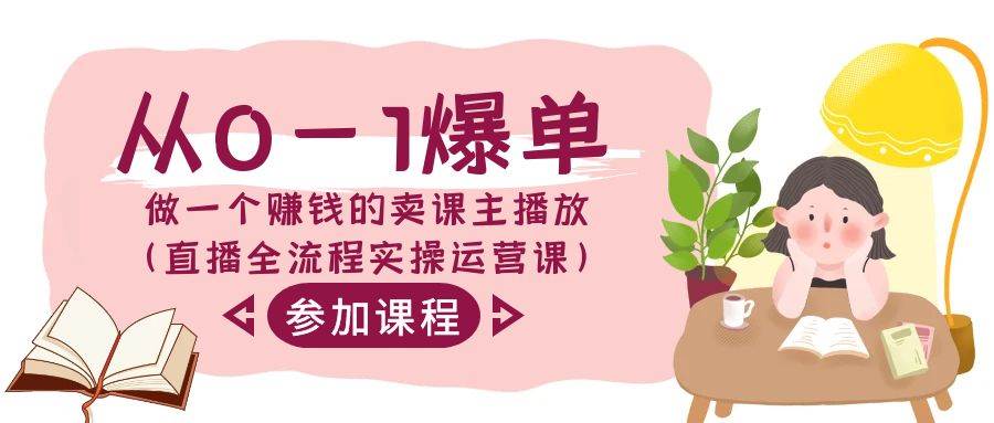 从0-1爆单-做一个赚钱的卖课主播放（直播全流程实操运营课）-云峥科技网