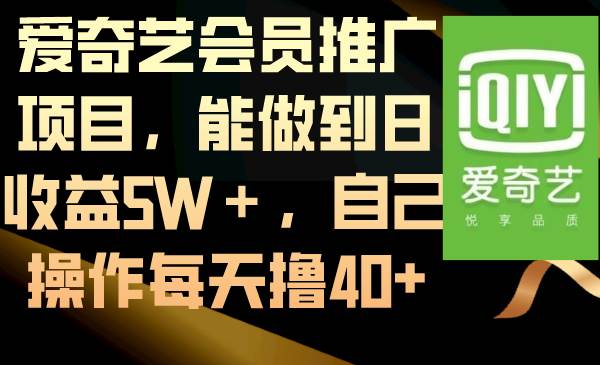 爱奇艺会员推广项目，能做到日收益5W＋，自己操作每天撸40+-云峥科技网