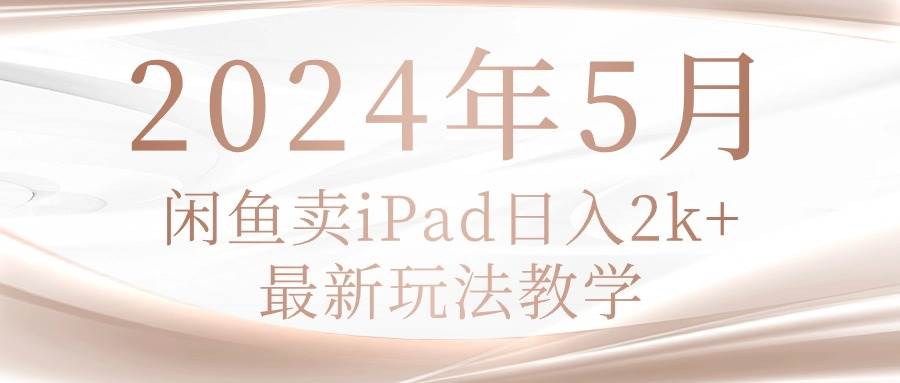 2024年5月闲鱼卖ipad日入2k，最新玩法教学-云峥科技网