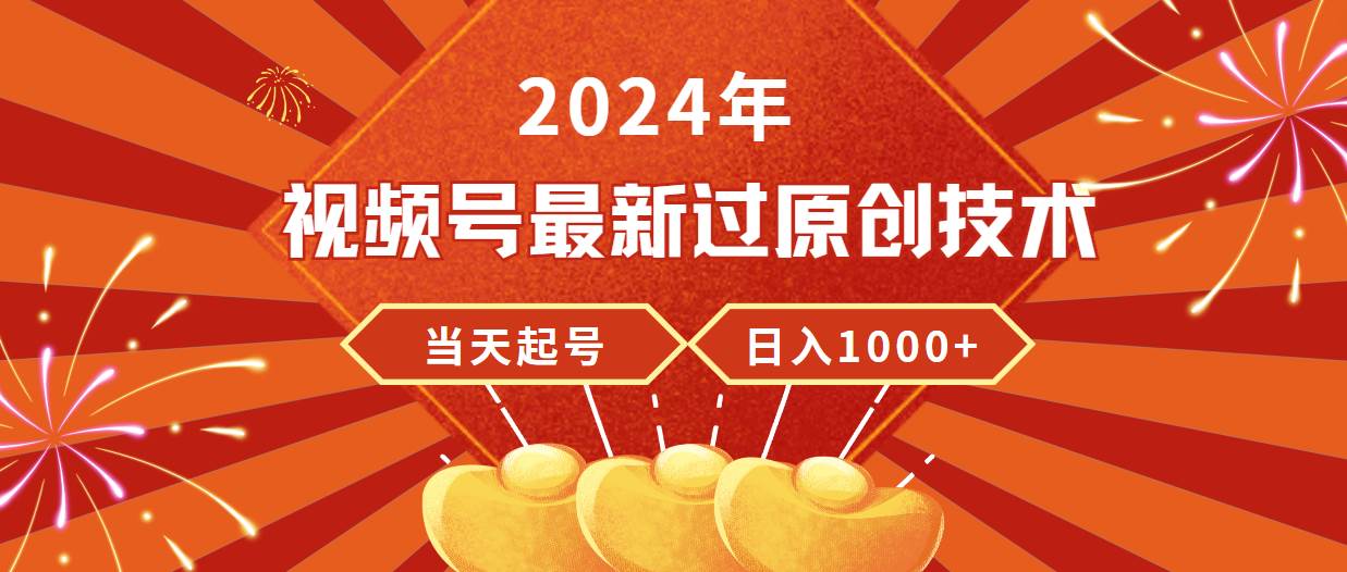 2024年视频号最新过原创技术，当天起号，收入稳定，日入1000+-云峥科技网