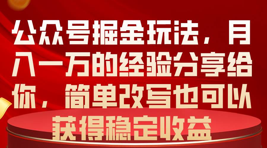 公众号掘金玩法，月入一万的经验分享给你，简单改写也可以获得稳定收益-云峥科技网