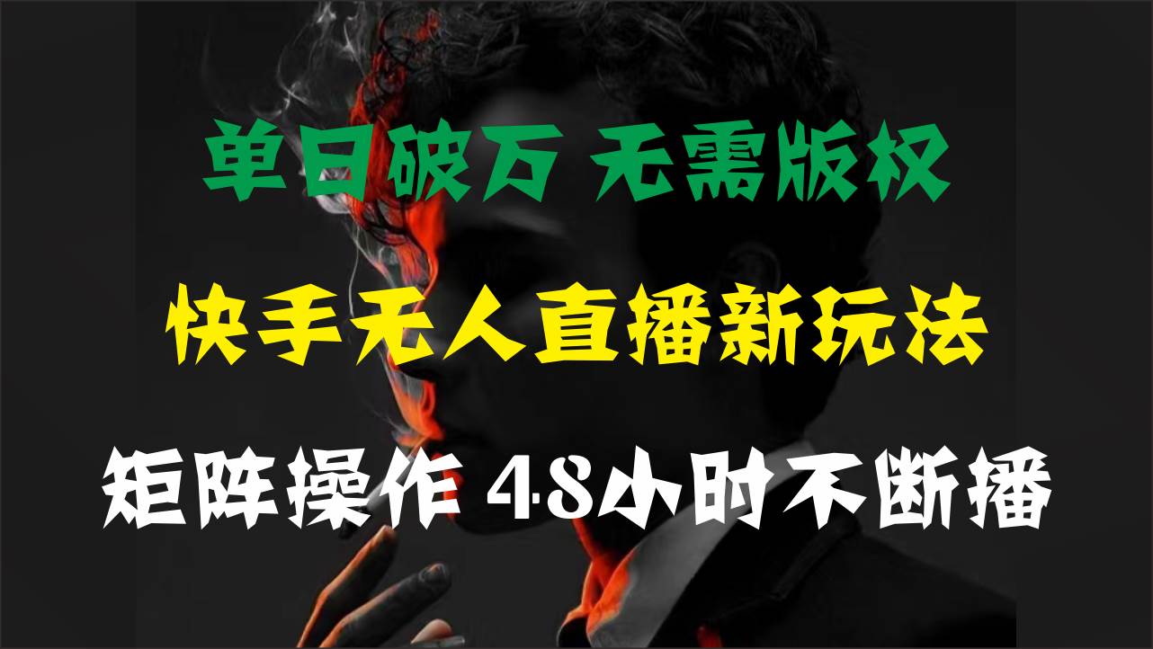 单日破万，快手无人直播新玩法，无需版权，支持矩阵操作，48小时不断播-云峥科技网