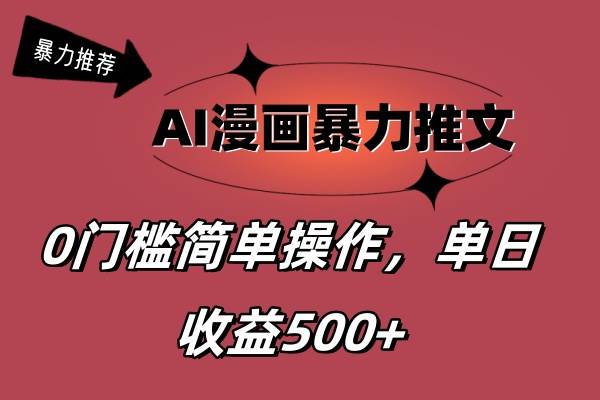 AI漫画暴力推文，播放轻松20W+，0门槛矩阵操作，单日变现500+-云峥科技网