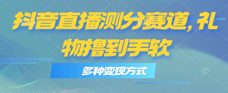 抖音直播测分赛道，多种变现方式，轻松日入1000+-云峥科技网