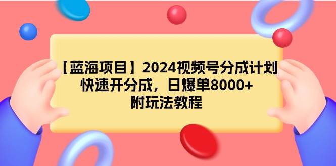 【蓝海项目】2024视频号分成计划，快速开分成，日爆单8000+，附玩法教程-云峥科技网