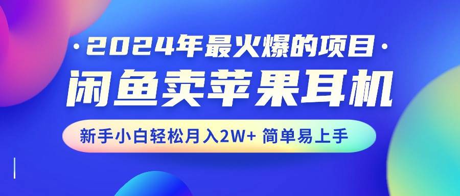 2024年最火爆的项目，闲鱼卖苹果耳机，新手小白轻松月入2W+简单易上手-云峥科技网