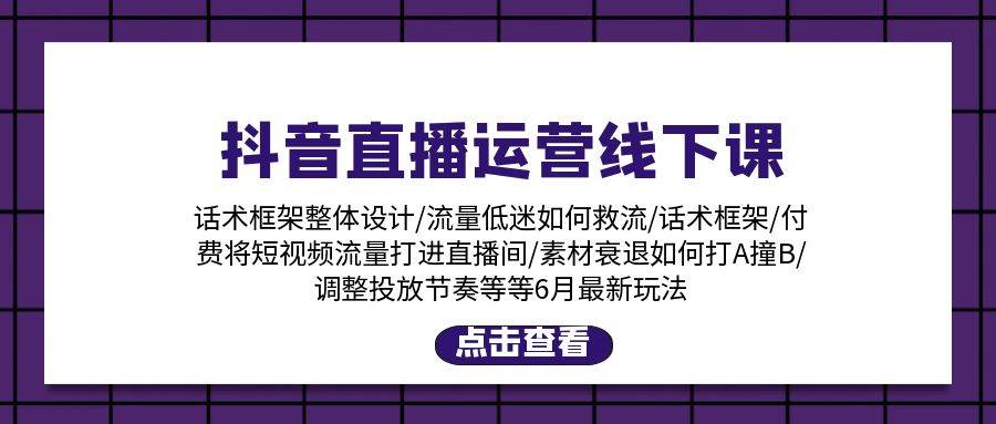 抖音直播运营线下课：话术框架/付费流量直播间/素材A撞B/等6月新玩法-云峥科技网