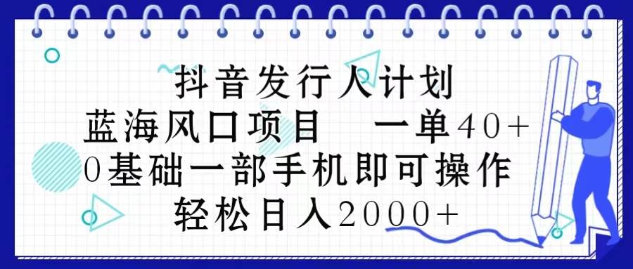 抖音发行人计划，蓝海风口项目 一单40，0基础一部手机即可操作 日入2000＋-云峥科技网