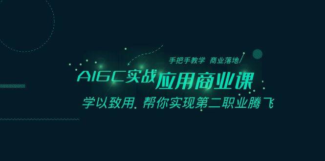 AIGC-实战应用商业课：手把手教学 商业落地 学以致用 帮你实现第二职业腾飞-云峥科技网
