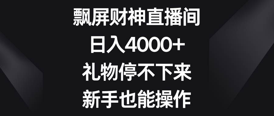 飘屏财神直播间，日入4000+，礼物停不下来，新手也能操作-云峥科技网