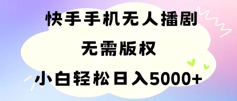 手机快手无人播剧，无需硬改，轻松解决版权问题，小白轻松日入5000+-云峥科技网