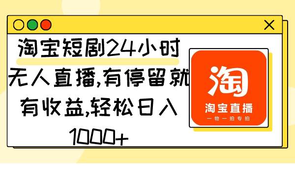 淘宝短剧24小时无人直播，有停留就有收益,轻松日入1000+-云峥科技网