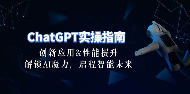 ChatGPT-实操指南：创新应用及性能提升，解锁 AI魔力，启程智能未来-30节-云峥科技网