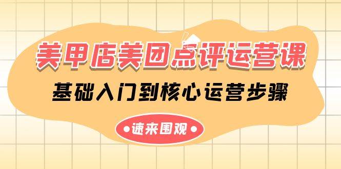 美甲店-美团点评运营课，基础入门到核心运营步骤（14节课）-云峥科技网