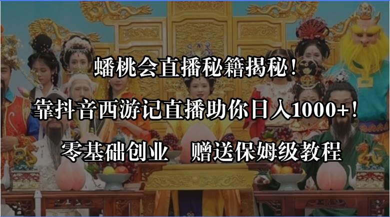 蟠桃会直播秘籍揭秘！靠抖音西游记直播日入1000+零基础创业，赠保姆级教程-云峥科技网
