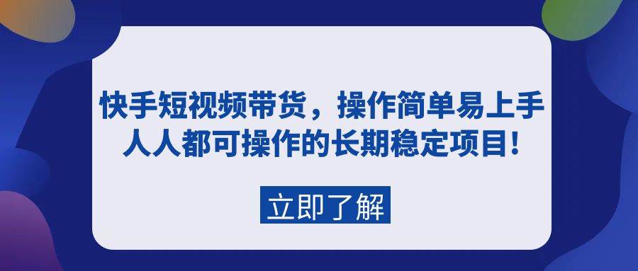 快手短视频带货，操作简单易上手，人人都可操作的长期稳定项目!-云峥科技网