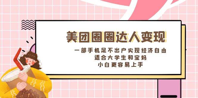 《美团圈圈达人变现，一部手机足不出户实现经济自由。适合大学生和宝妈，小白更容易上手》-云峥科技网