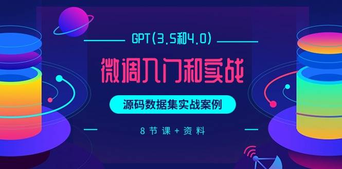 GPT(3.5和4.0)微调入门和实战，源码数据集实战案例（8节课+资料）-云峥科技网