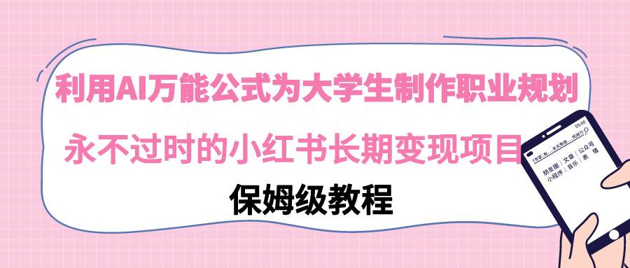 利用AI万能公式为大学生制作职业规划，永不过时的小红书长期变现项目-云峥科技网